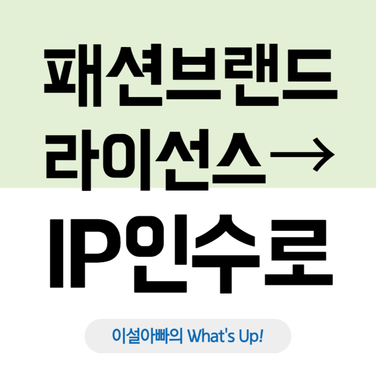  패션·라이프스타일 산업 변화: 브랜드 라이선스에서 IP(Intellectual Property) 인수 전략으로