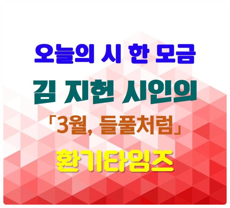 오늘의 시 한 모금_김 지헌 시인의 '3월, 들풀처럼'_환기타임즈 오늘의 시 한 모금_김 지헌 시인의 '3월, 들풀처럼'_환기타임즈