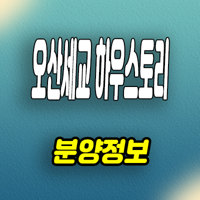  오산세교 하우스토리 미분양아파트 궐동 신축 분양가 모델하우스 공급정보