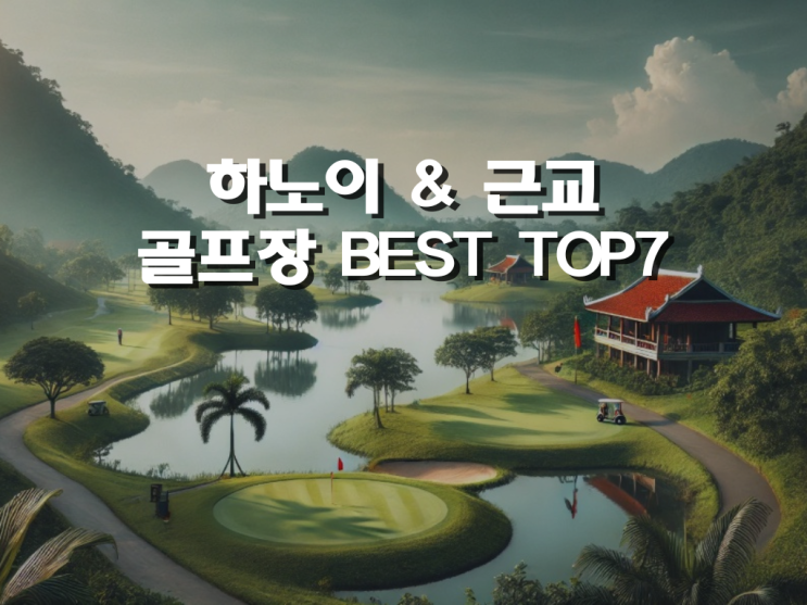  베트남 하노이 & 하노이근교 골프 여행 골프장 BEST 7