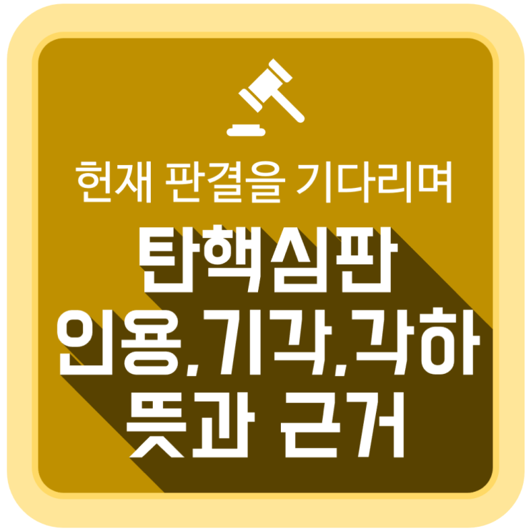 탄핵심판 인용, 기각, 각하 뜻과 주장의 근거 탄핵심판 인용, 기각, 각하 뜻과 주장의 근거