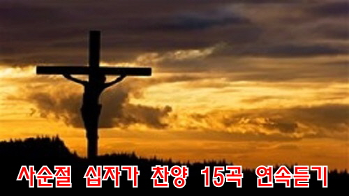 사순절 찬양/ 부활절 찬양/ 십자가 찬양/ '고난 받은 주를 보라' 포함 은혜 찬양15곡 연속듣기/