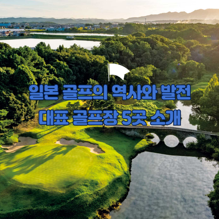  일본 골프의 역사 및 발전과 대표 골프장 5곳을 소개합니다!
