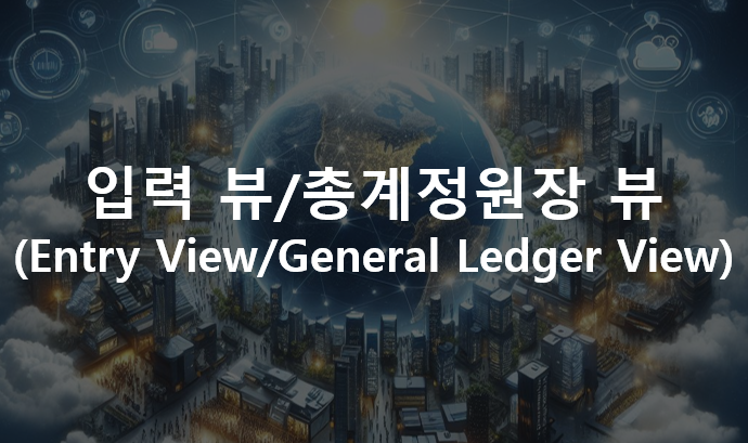  입력 뷰/총계정원장 뷰(Entry View/General Ledger View)