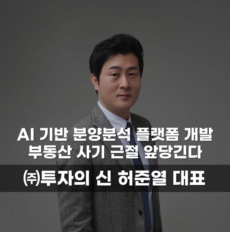  AI 기반 분양분석 플랫폼 개발 부동산 사기 근절 앞당긴다 (주)투자의신 허준열 대표