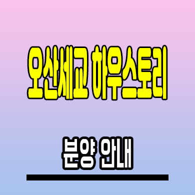  오산세교 하우스토리 더센트럴 아파트 궐동 미분양 분양가 모델하우스 공급조건