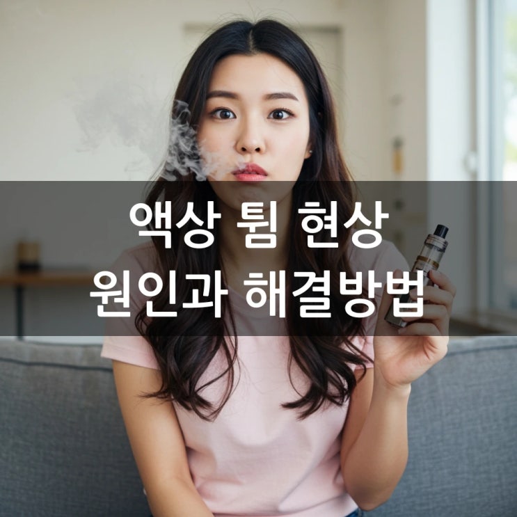  전자담배 액상튐 현상 원인과 해결방법