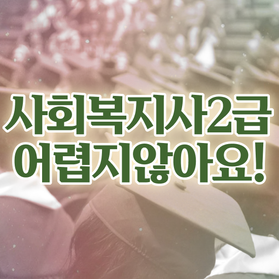  사회복지사2급자격취득방법 , 사회복지사2급 조건이 안돼도 학은제 활용하여 손쉽게