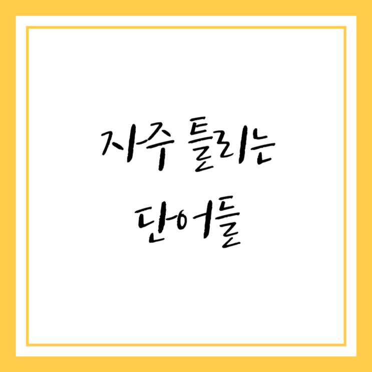  자주 틀리는 한글 단어들 - 역할, 금세, 널찍한 등