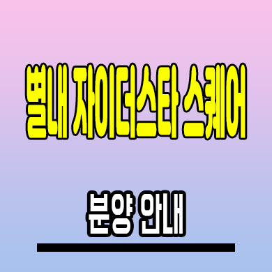 별내 자이더스타 스퀘어 상가 분양가 남양주 상업시설 분양가 잔여호실 모델하우스