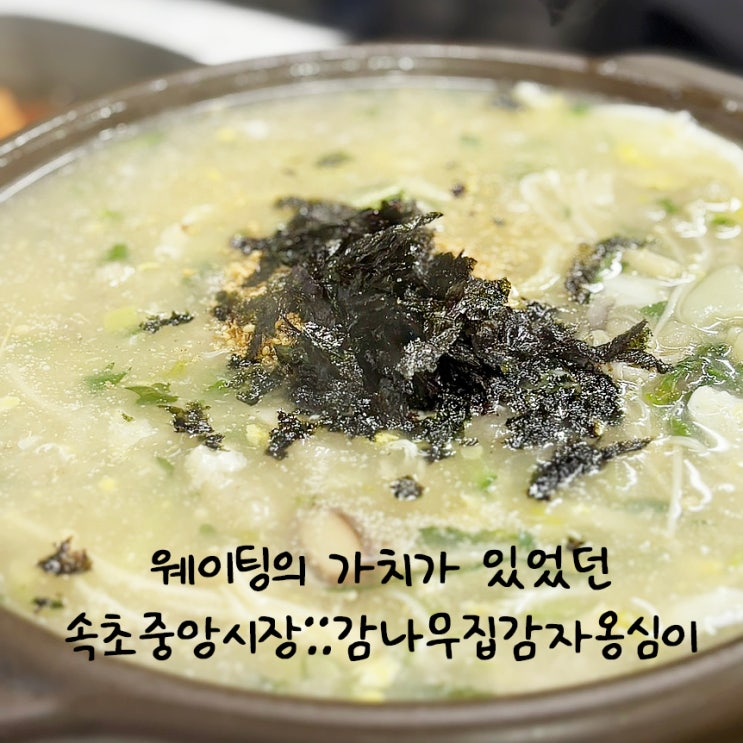  속초 중앙시장의 감자옹심이 맛집, 감나무집 :: 30년 전통의 맛을 인정받은 현지인 추천 맛집