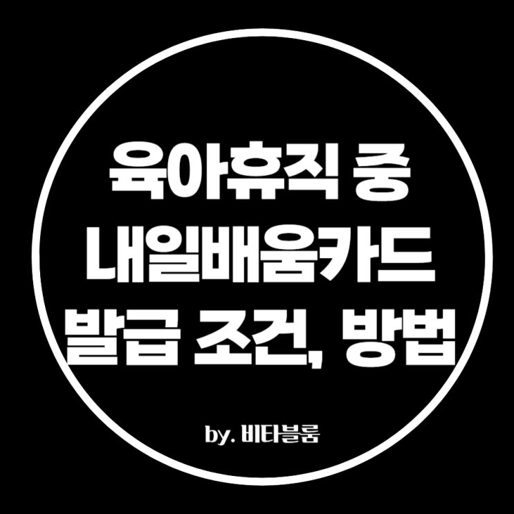  대기업 근로자도 육아휴직 중 국민내일배움카드 발급가능!(feat. 조건, 신청방법, 사용기간)