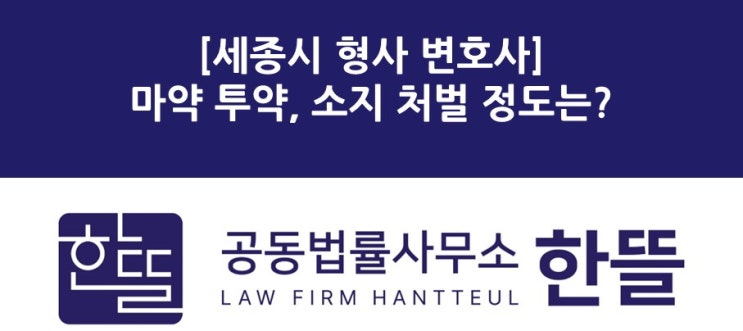  [세종시형사변호사] 마약 투약, 소지에 따른 처벌 정도는? 마약 종류에 따라 다릅니다.