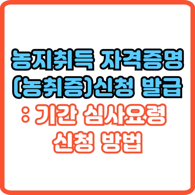  농지취득 자격증명(농취증) 신청 발급: 기간 심사요령 신청 방법