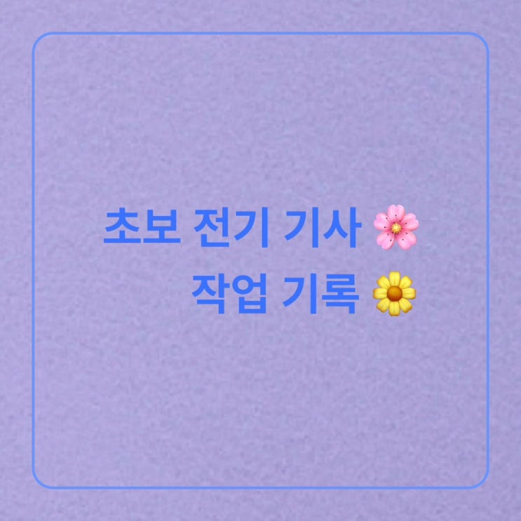  [작업 일기] 초보전기기사 작업 기록 