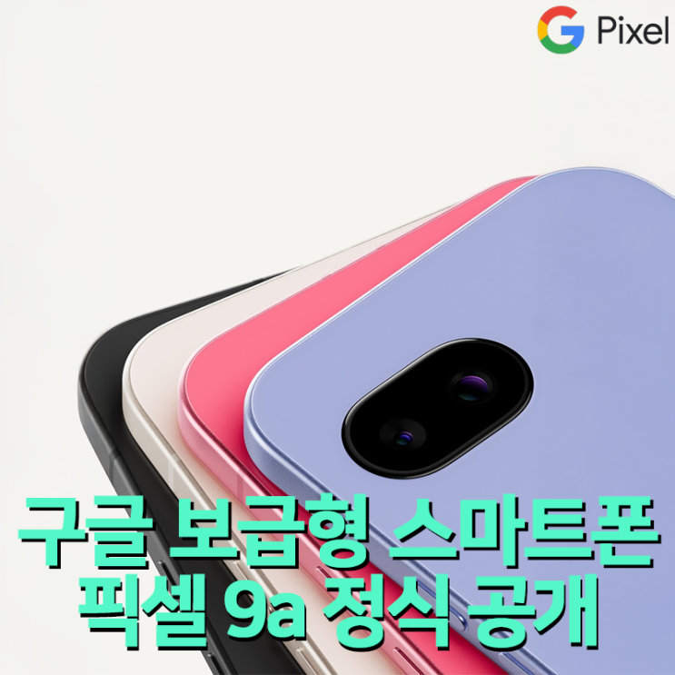 구글 픽셀 9a 정식 공개, 중급 스마트폰의 새로운 기준을 제시하다