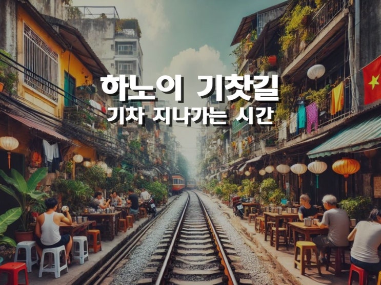 베트남 하노이 여행 추천 명소 4탄 옛스러움이 그대로 하노이 기찻길 & 시간