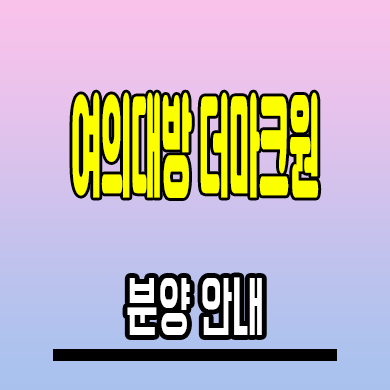  여의대방 더마크원 아파트 신길동 대단지 지주택 분양가 모델하우스