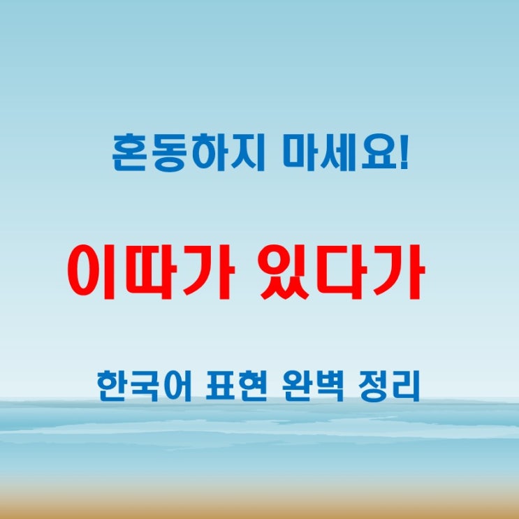  이따가 있다가, 정확한 의미와 예문으로 배우기