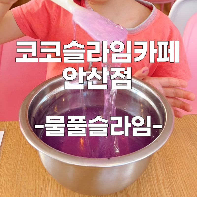 안산슬라임카페 - 코코슬라임카페 위치 및 영업시간 , 슬라임체험 및 방법 , 이용팁&주의사항