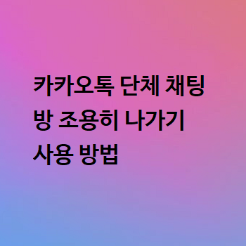  카카오톡 단체 채팅방 조용히 나가기 사용 방법