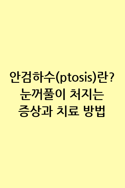 안검하수(ptosis)란? 눈꺼풀 처짐의 원인과 치료 방법 총정리