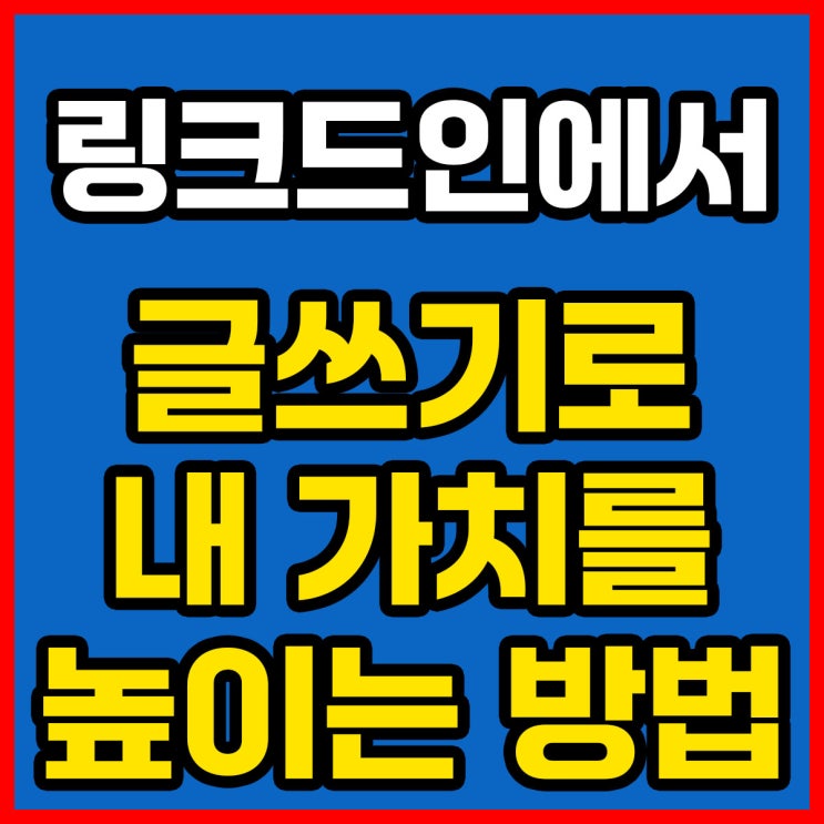  링크드인에서 글쓰기로 내 가치를 높이는 방법 