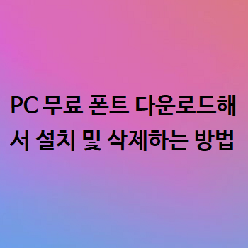  PC 무료 폰트 다운로드해서 설치 및 삭제하는 방법