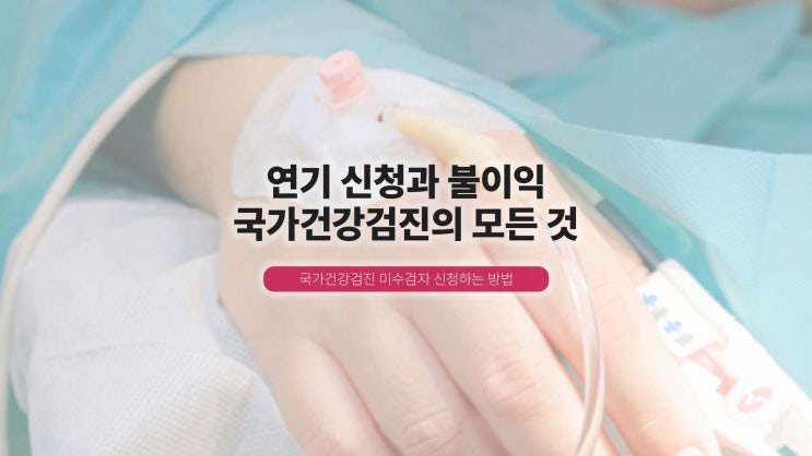  국가건강검진 연기 신청과 불이익, 국가건강검진의 모든 것