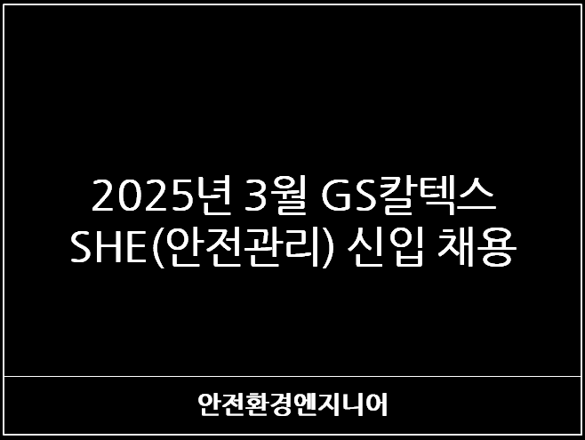  2025년 3월 GS칼텍스 SHE(안전관리) 신입 채용