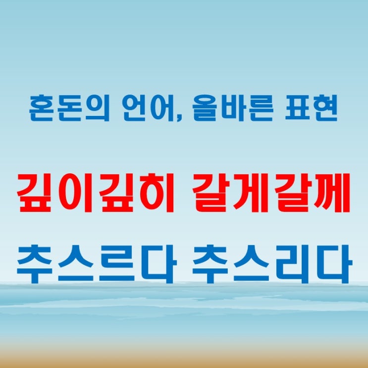  깊이깊히 갈게갈께 추스르다추스리다 혼동 끝내기