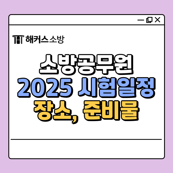  소방공무원 시험일정 25년 필기 장소, 고사장, 준비물, 합격발표 날짜 확인