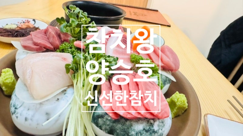 [맛집 방문기] 참치왕 양승호 – 신선한 참치의 끝판왕!