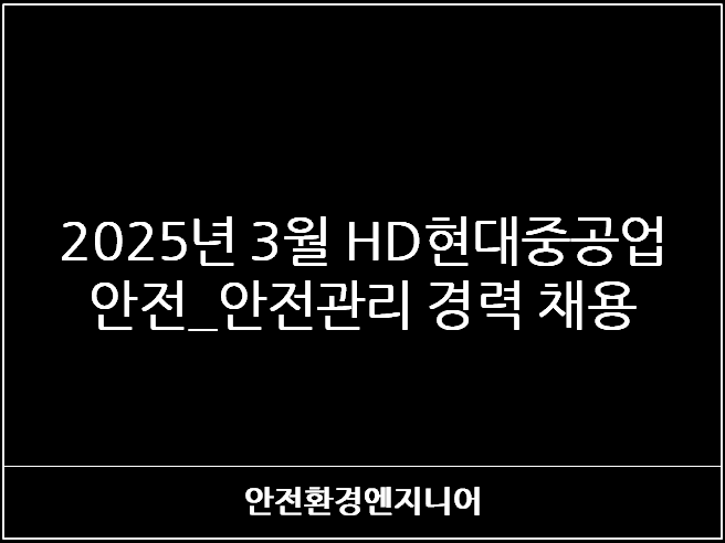  2025년 3월 HD현대중공업 안전_안전관리 경력 채용