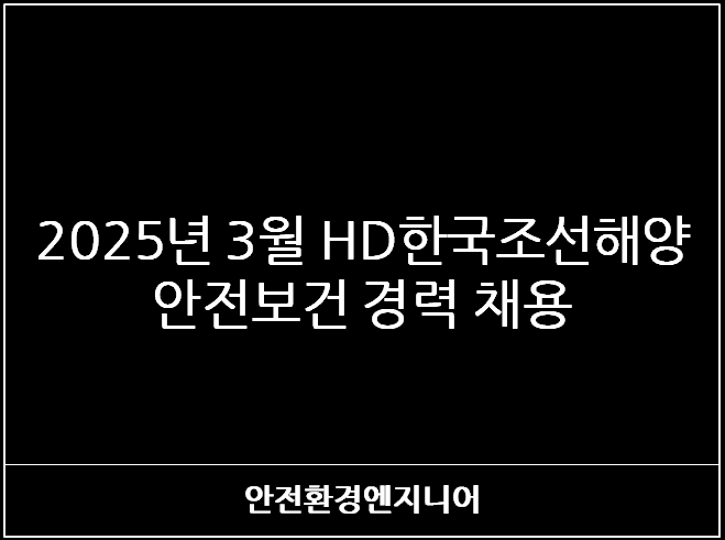  2025년 3월 HD한국조선해양 안전보건 경력 채용