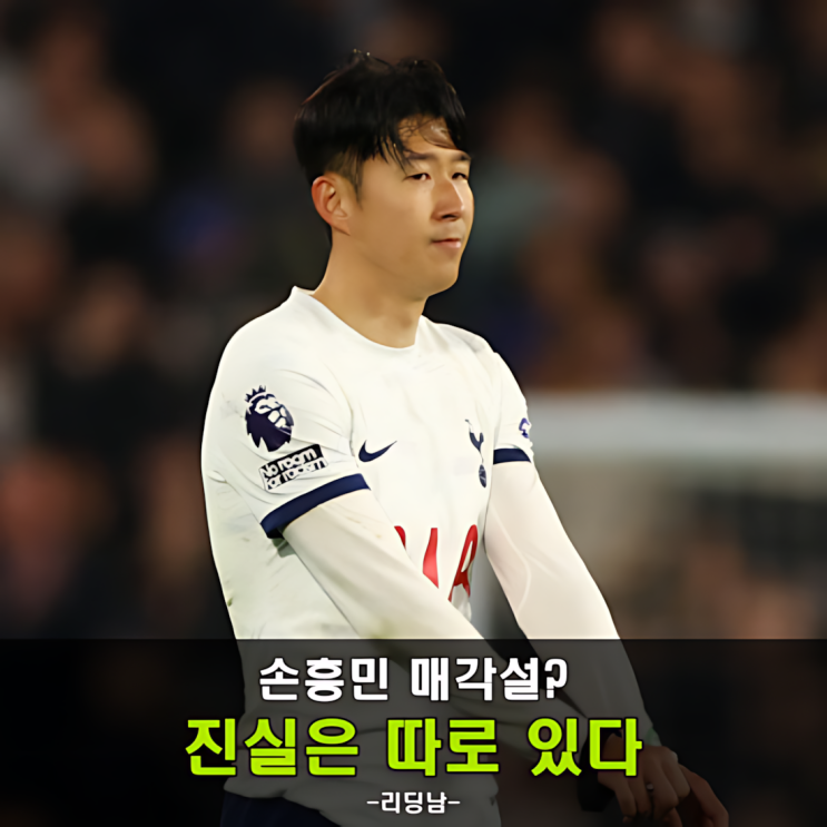<b>손흥민 토트넘 매각설</b>, 과연 사실일까? 진짜 이유는 따로 있다
