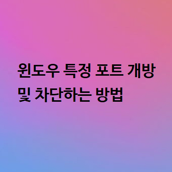  윈도우 특정 포트 개방 및 차단하는 방법