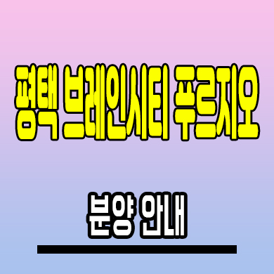  평택 브레인시티 푸르지오 미분양아파트 장안동 대우건설 모델하우스 분양조건
