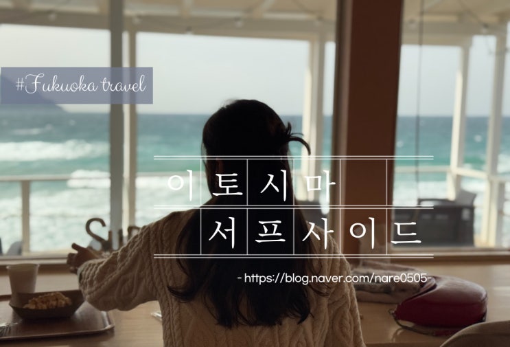  후쿠오카 이토시마 뷰 맛집 서프사이드 바다 전망 좋은 카페