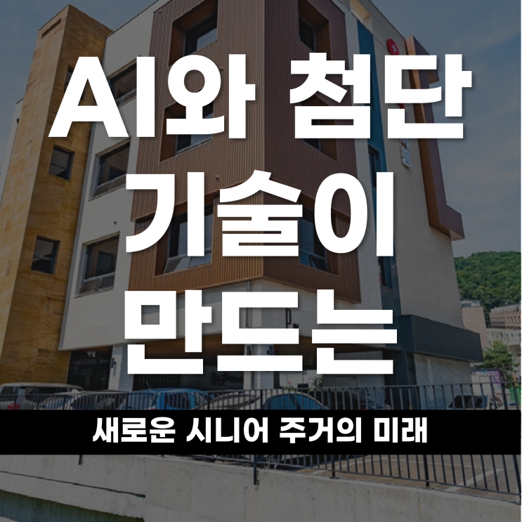  AI와 첨단 기술이 만드는 새로운 시니어 주거의 미래