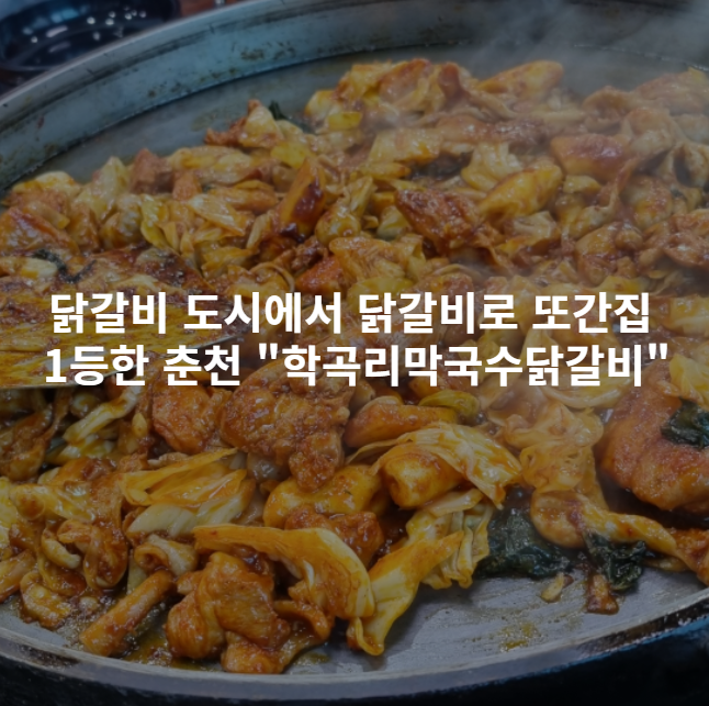  [내돈내산] 닭갈비도시에서 닭갈비로 또간집 1등한 춘천 "학곡리막국수닭갈비" 솔직 후기