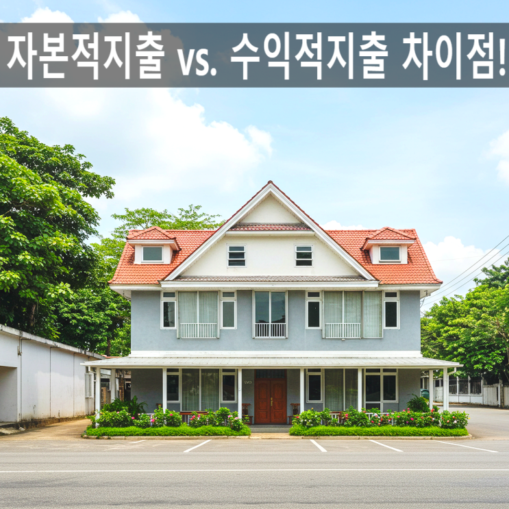  "자본적지출 vs. 수익적지출 차이점! 양도세 필요경비 완벽 정리"