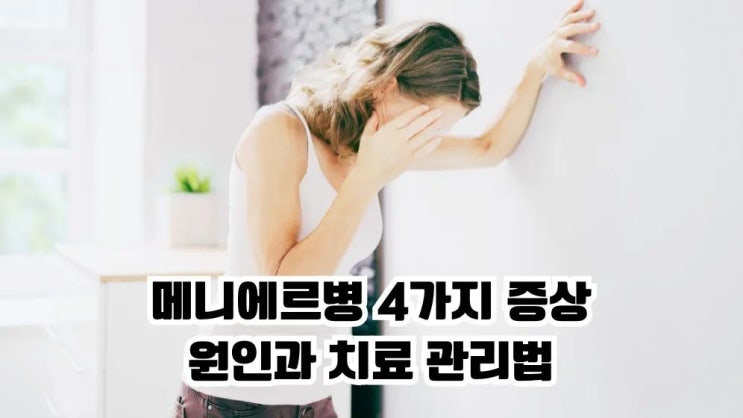  메니에르병 4가지 증상 원인 치료 관리법 이석증 차이