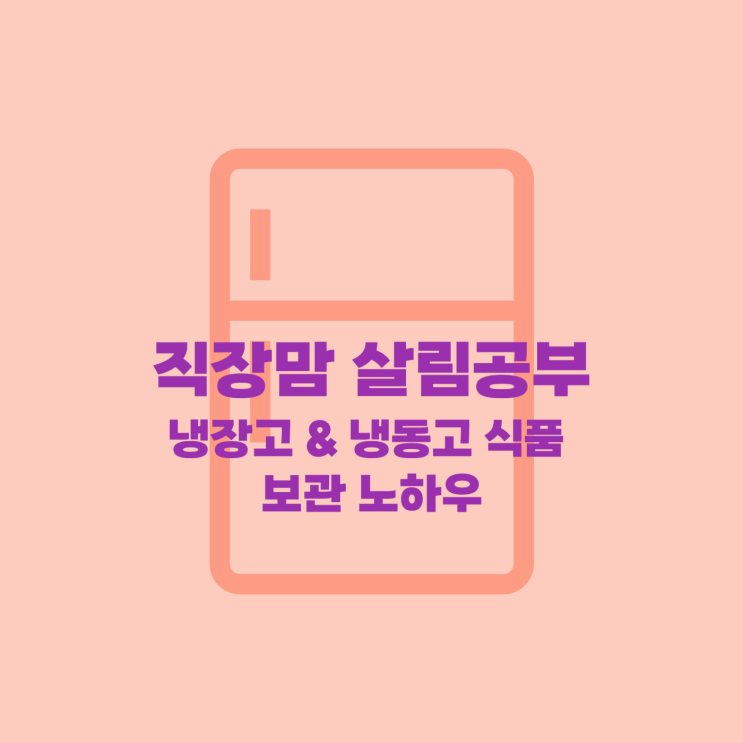  냉장고 & 냉동고 식품 보관 노하우