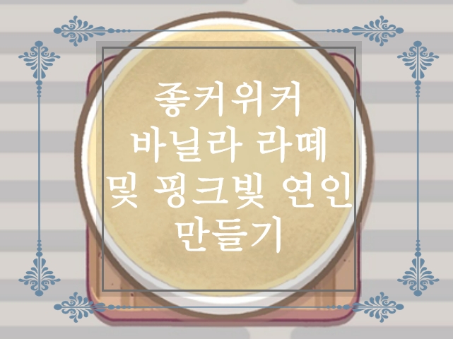  [좋커위커 공략]좋은 커피 위대한 커피 - 바닐라 라떼 만드는 방법 및 핑크빛 연인 만들기