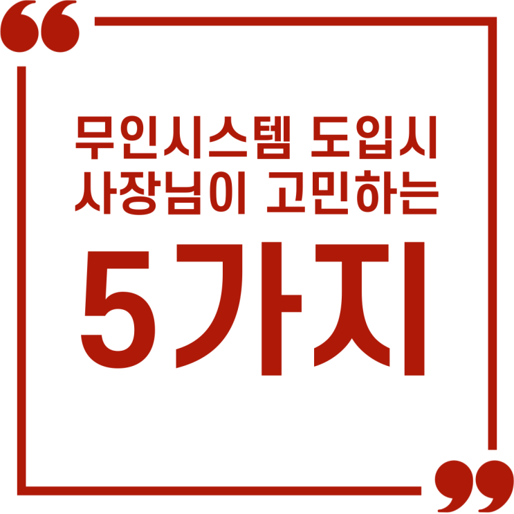  무인시스템 도입 시 사장님들이 가장 고민하는 5가지