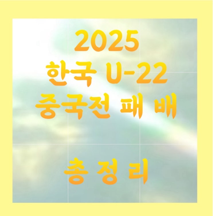 한국 <b>U-22 대표팀</b>, 중국전 패배 원인과 경기 흐름 분석