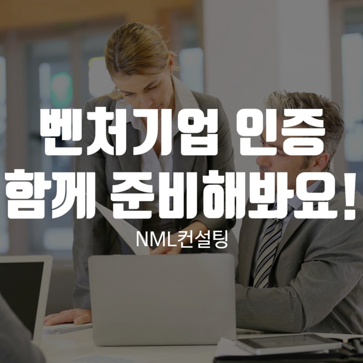  벤처기업 인증, 제대로 알고 NML컨설팅과 준비하세요!