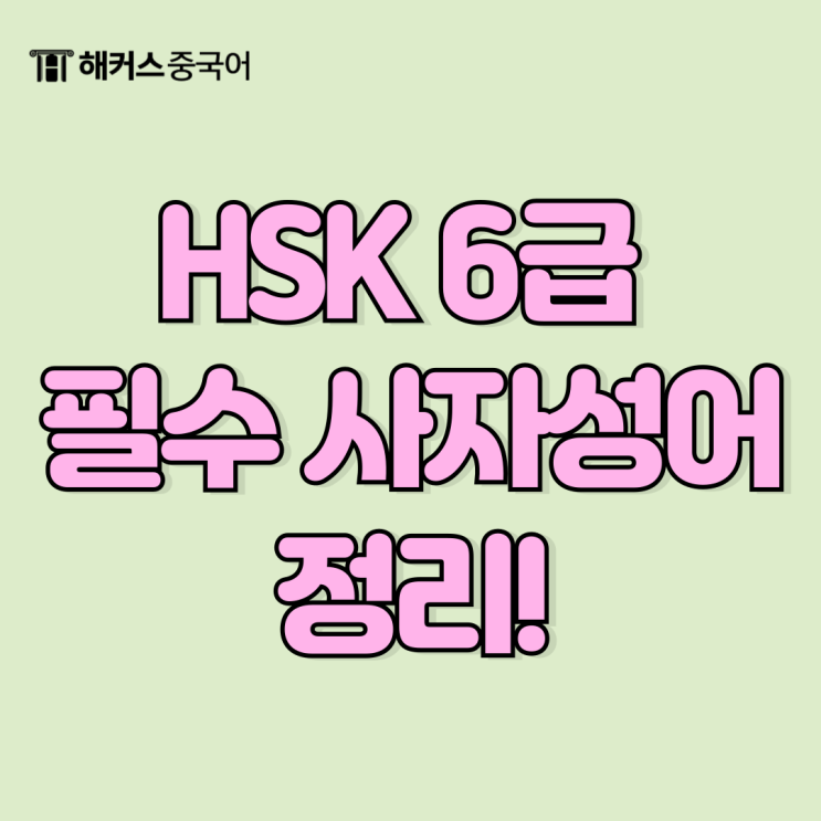  중국어 HSK 6급 단어 정리! 고득점 합격 필수 사자성어까지