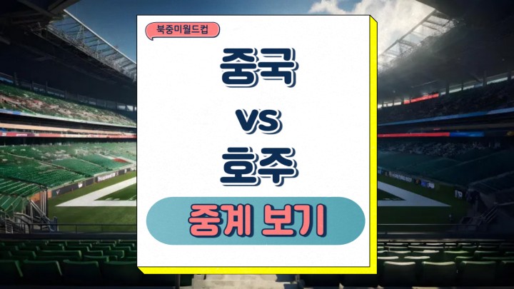 중국 호주 중계 2025년 03월 25일 북중미 월드컵 아시아 예선 C조 8차전 경기 분석 선발 프리뷰